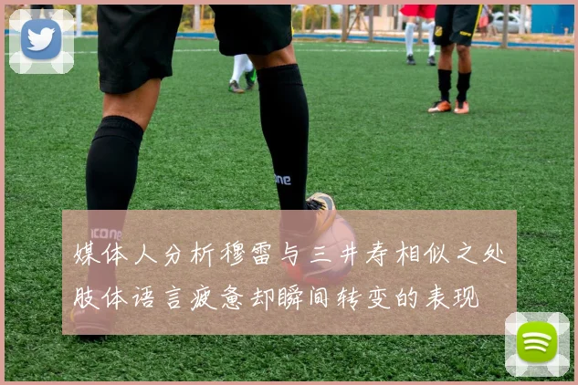 媒体人分析穆雷与三井寿相似之处肢体语言疲惫却瞬间转变的表现
