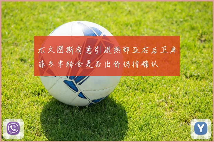 尤文图斯有意引进热那亚右后卫库菲冬季转会是否出价仍待确认
