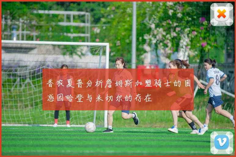 香农夏普分析詹姆斯加盟骑士的困惑因哈登与米切尔的存在