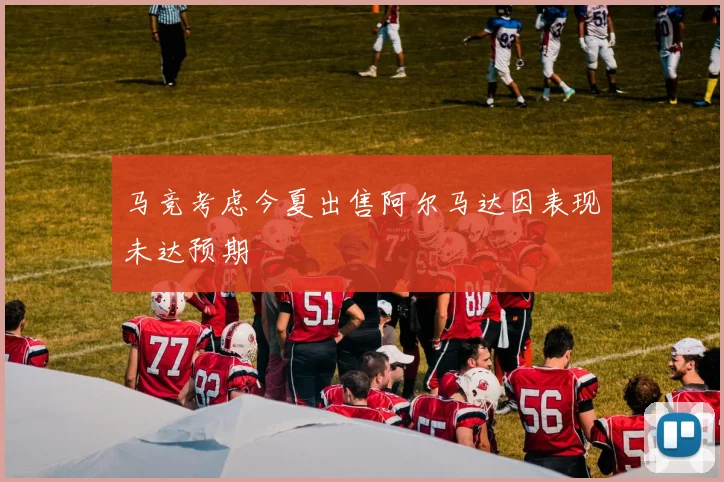 马竞考虑今夏出售阿尔马达因表现未达预期