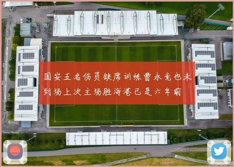 国安五名伤员缺席训练曹永竞也未到场上次主场胜海港已是六年前
