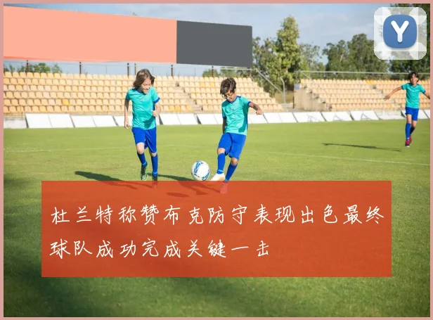 杜兰特称赞布克防守表现出色最终球队成功完成关键一击