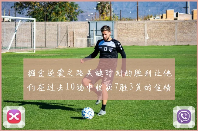 掘金逆袭之路关键时刻的胜利让他们在过去10场中收获7胜3负的佳绩