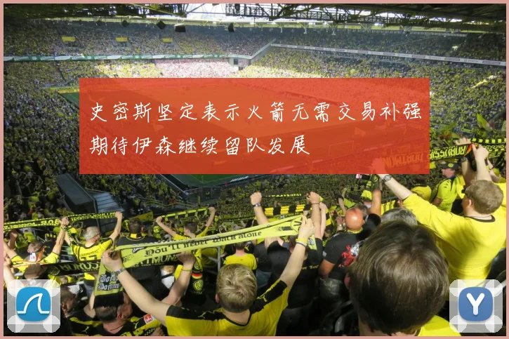 史密斯坚定表示火箭无需交易补强期待伊森继续留队发展