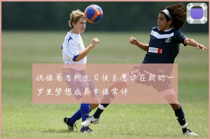 祝福葛浩然生日快乐愿你在新的一岁里梦想成真幸福常伴